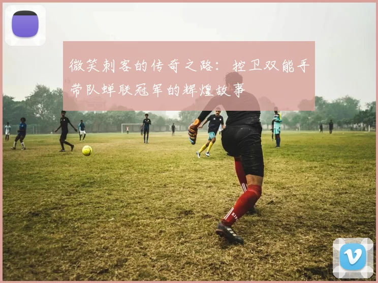 微笑刺客的传奇之路：控卫双能手带队蝉联冠军的辉煌故事
